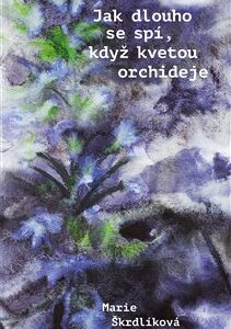 Jak dlouho se spí, když kvetou orchideje - Marie Škrdlíková